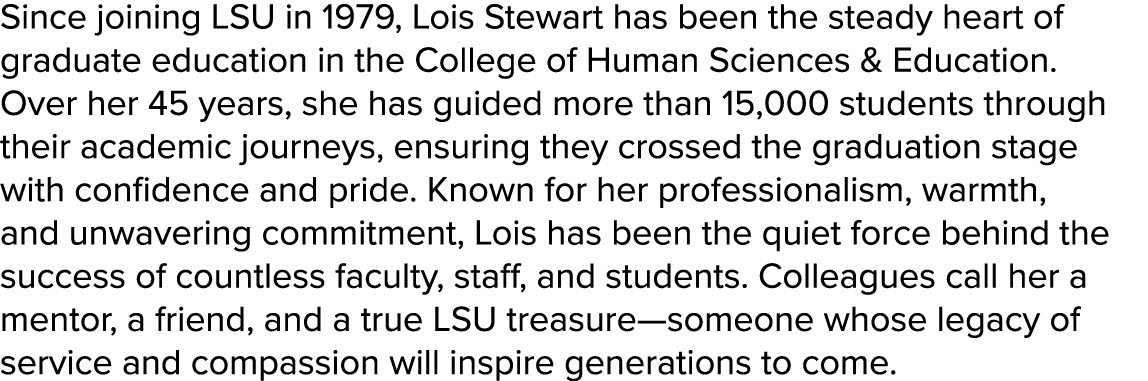 Since joining LSU in 1979, Lois Stewart has been the steady heart of graduate education in the College of Human Scien...